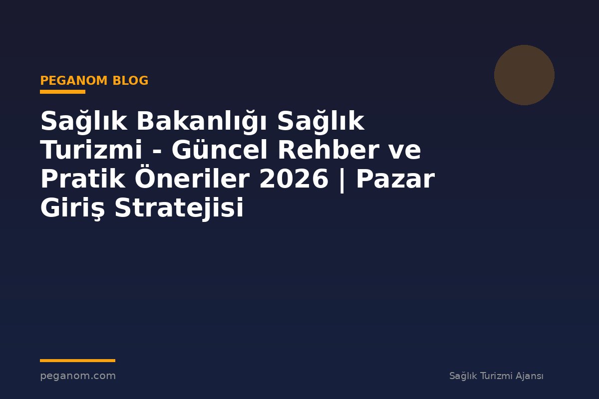 Sağlık Bakanlığı Sağlık Turizmi - Güncel Rehber ve Pratik Öneriler 2026 | Pazar Giriş Stratejisi