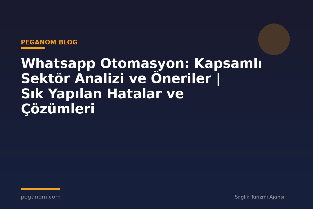 Whatsapp Otomasyon: Kapsamlı Sektör Analizi ve Öneriler | Sık Yapılan Hatalar ve Çözümleri