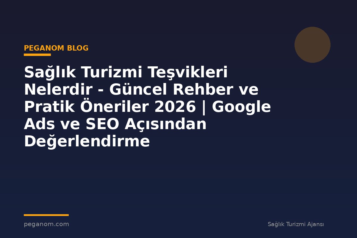Sağlık Turizmi Teşvikleri Nelerdir - Güncel Rehber ve Pratik Öneriler 2026 | Google Ads ve SEO Açısından Değerlendirme