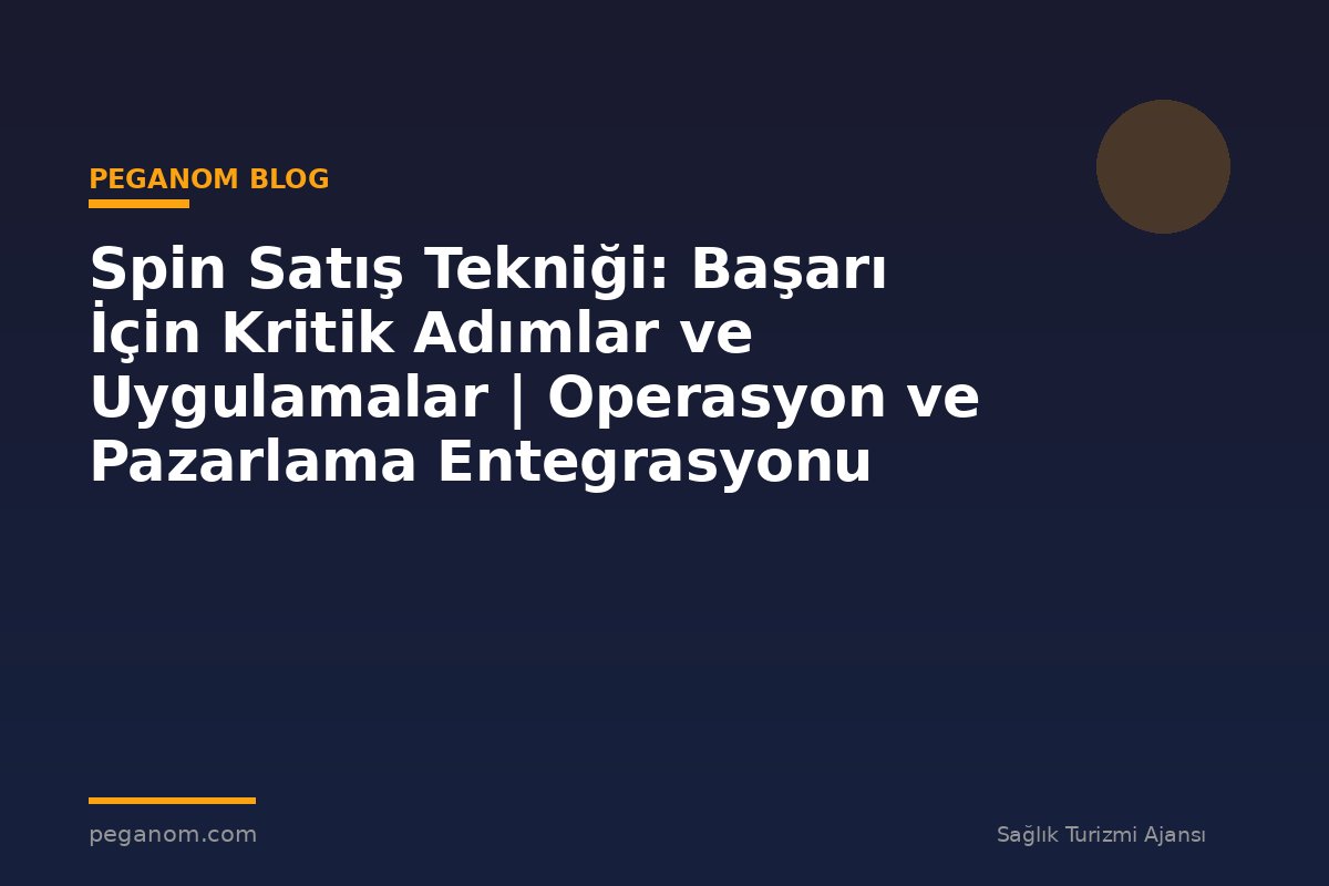 Spin Satış Tekniği: Başarı İçin Kritik Adımlar ve Uygulamalar | Operasyon ve Pazarlama Entegrasyonu