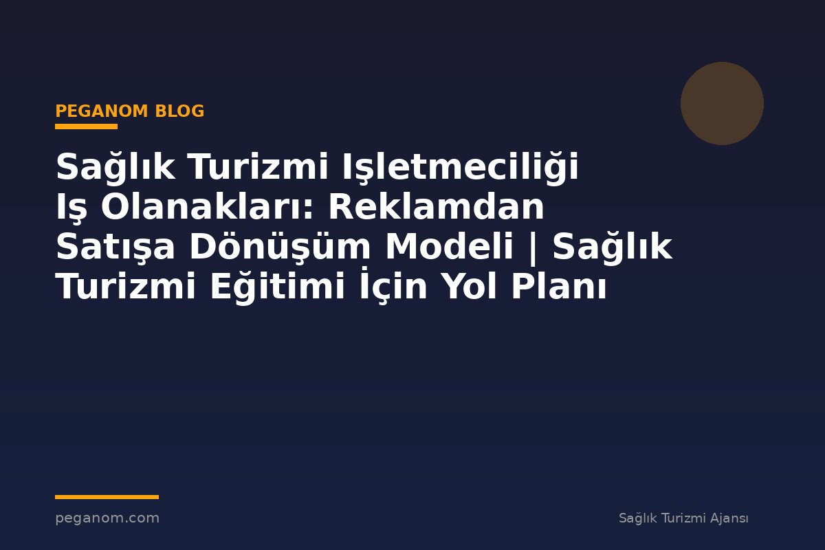 Sağlık Turizmi Işletmeciliği Iş Olanakları: Reklamdan Satışa Dönüşüm Modeli | Sağlık Turizmi Eğitimi İçin Yol Planı