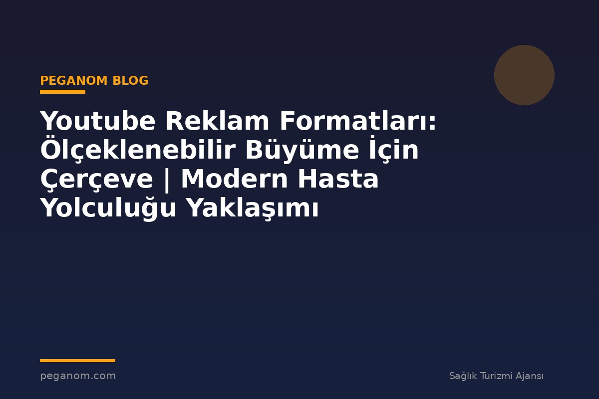 Youtube Reklam Formatları: Ölçeklenebilir Büyüme İçin Çerçeve | Modern Hasta Yolculuğu Yaklaşımı