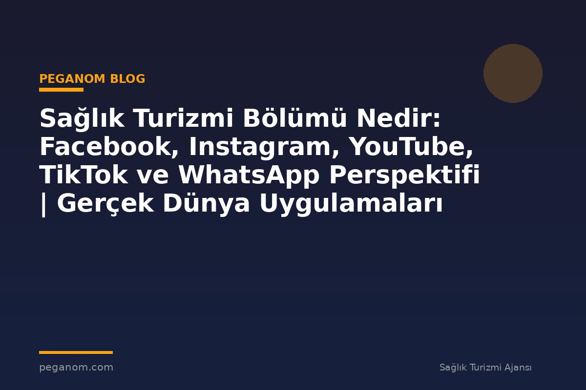 Sağlık Turizmi Bölümü Nedir: Facebook, Instagram, YouTube, TikTok ve WhatsApp Perspektifi | Gerçek Dünya Uygulamaları