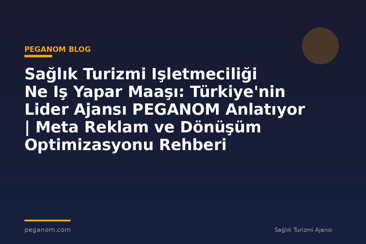 Sağlık Turizmi Işletmeciliği Ne Iş Yapar Maaşı: Türkiye'nin Lider Ajansı PEGANOM Anlatıyor | Meta Reklam ve Dönüşüm Optimizasyonu Rehberi