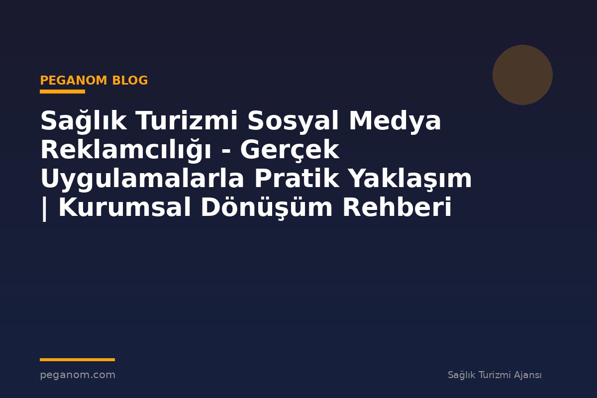 Sağlık Turizmi Sosyal Medya Reklamcılığı - Gerçek Uygulamalarla Pratik Yaklaşım | Kurumsal Dönüşüm Rehberi