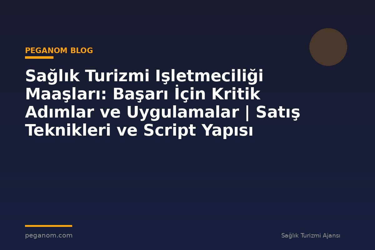 Sağlık Turizmi Işletmeciliği Maaşları: Başarı İçin Kritik Adımlar ve Uygulamalar | Satış Teknikleri ve Script Yapısı