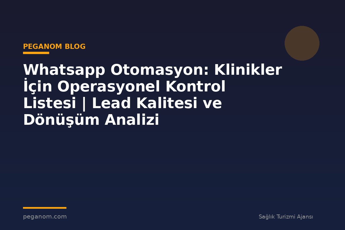 Whatsapp Otomasyon: Klinikler İçin Operasyonel Kontrol Listesi | Lead Kalitesi ve Dönüşüm Analizi