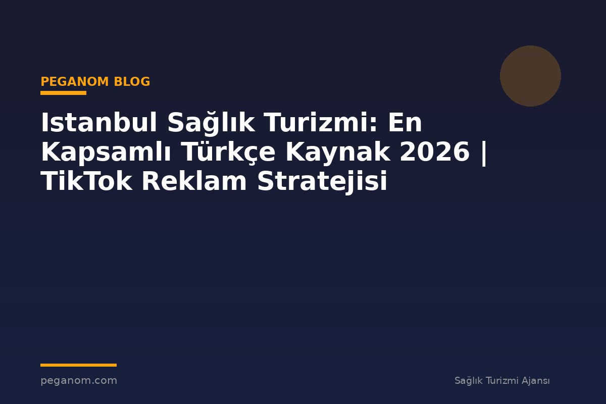 Istanbul Sağlık Turizmi: En Kapsamlı Türkçe Kaynak 2026 | TikTok Reklam Stratejisi