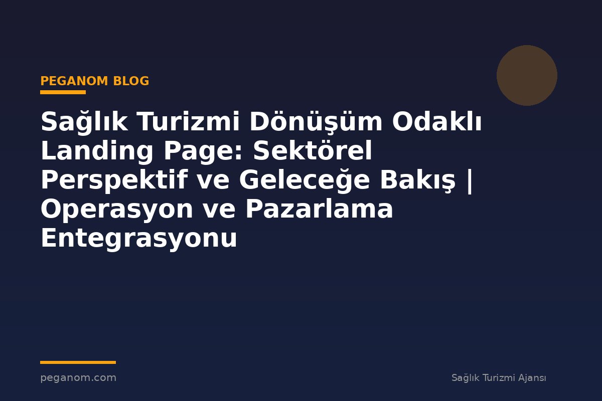 Sağlık Turizmi Dönüşüm Odaklı Landing Page: Sektörel Perspektif ve Geleceğe Bakış | Operasyon ve Pazarlama Entegrasyonu