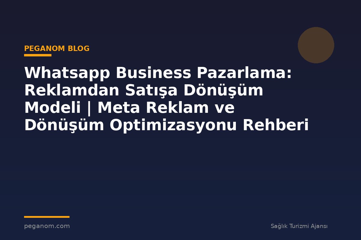 Whatsapp Business Pazarlama: Reklamdan Satışa Dönüşüm Modeli | Meta Reklam ve Dönüşüm Optimizasyonu Rehberi