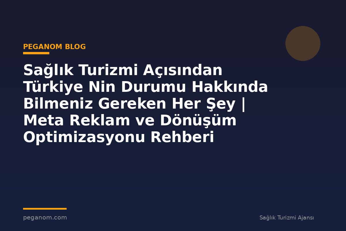 Sağlık Turizmi Açısından Türkiye Nin Durumu Hakkında Bilmeniz Gereken Her Şey | Meta Reklam ve Dönüşüm Optimizasyonu Rehberi