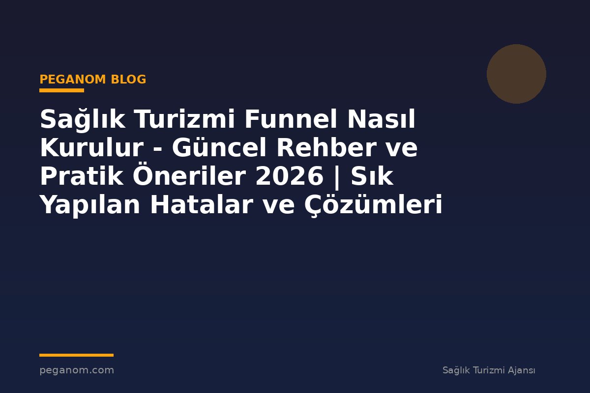 Sağlık Turizmi Funnel Nasıl Kurulur - Güncel Rehber ve Pratik Öneriler 2026 | Sık Yapılan Hatalar ve Çözümleri