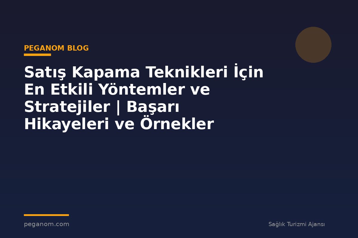 Satış Kapama Teknikleri İçin En Etkili Yöntemler ve Stratejiler | Başarı Hikayeleri ve Örnekler