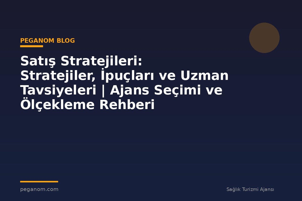 Satış Stratejileri: Stratejiler, İpuçları ve Uzman Tavsiyeleri | Ajans Seçimi ve Ölçekleme Rehberi