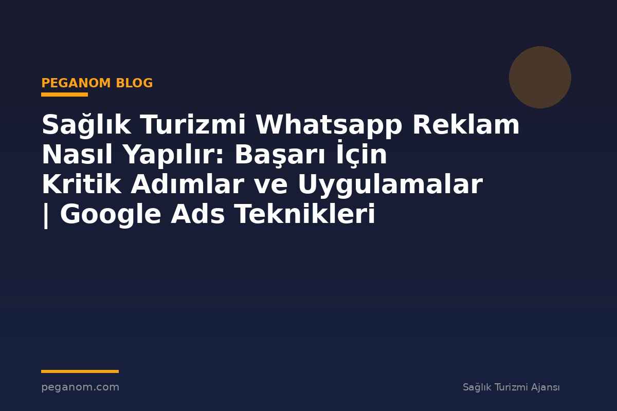Sağlık Turizmi Whatsapp Reklam Nasıl Yapılır: Başarı İçin Kritik Adımlar ve Uygulamalar | Google Ads Teknikleri