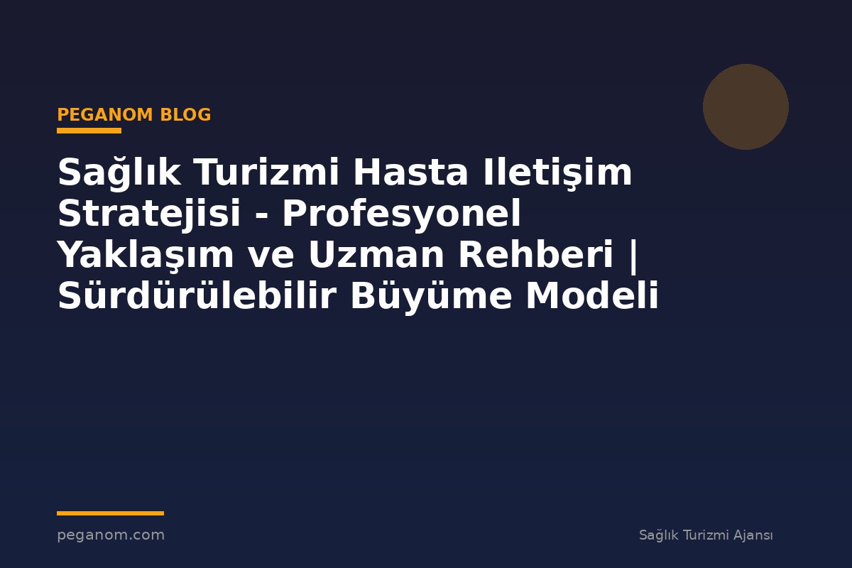 Sağlık Turizmi Hasta Iletişim Stratejisi - Profesyonel Yaklaşım ve Uzman Rehberi | Sürdürülebilir Büyüme Modeli