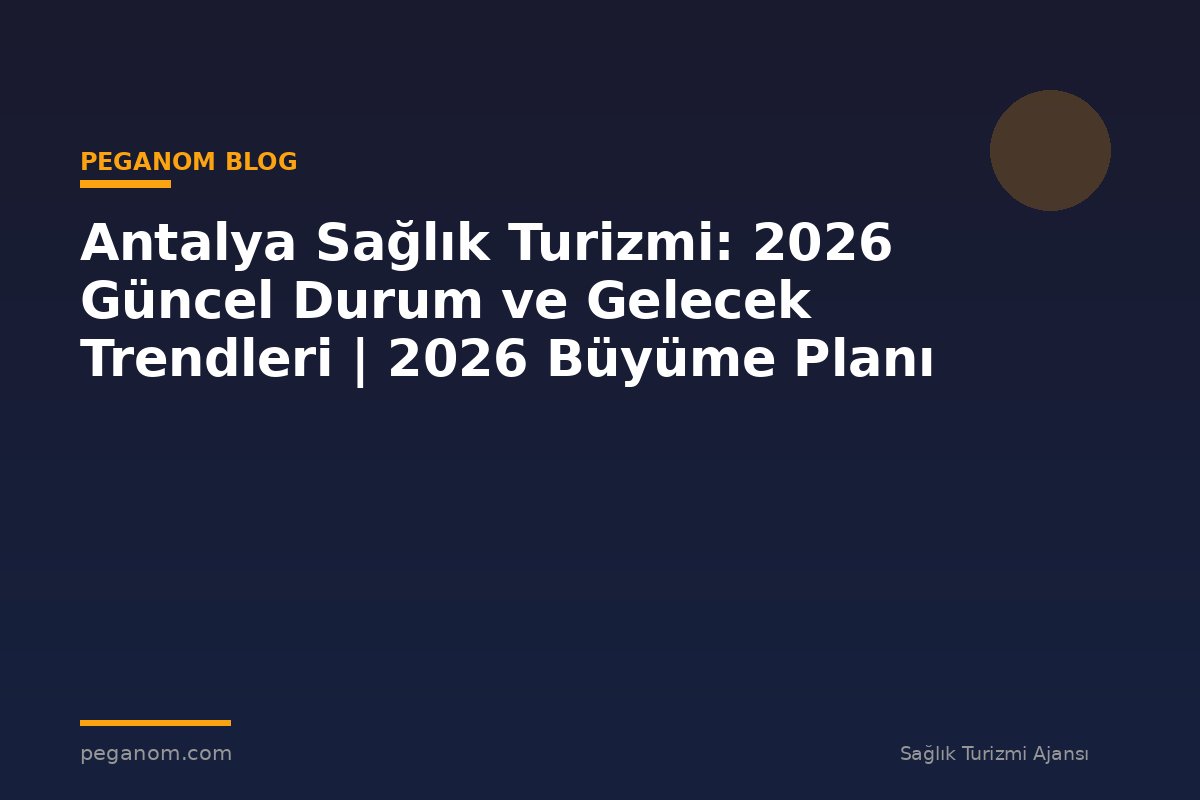 Antalya Sağlık Turizmi: 2026 Güncel Durum ve Gelecek Trendleri | 2026 Büyüme Planı