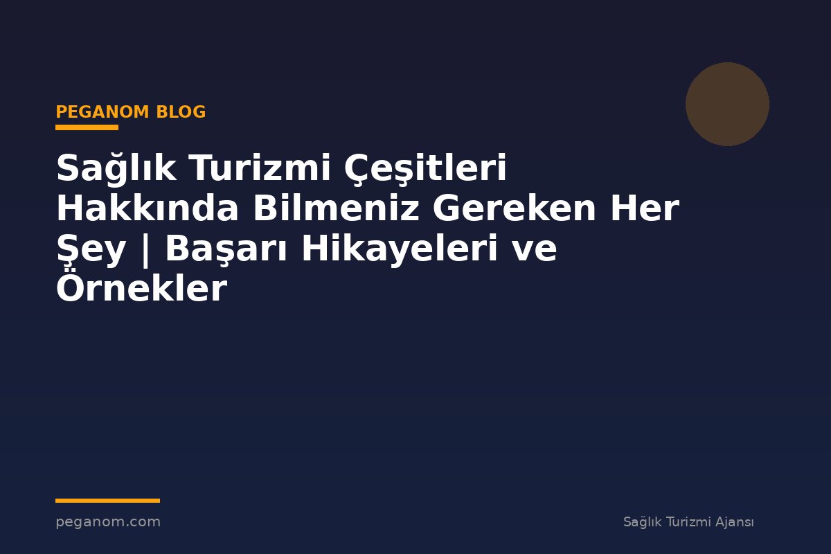 Sağlık Turizmi Çeşitleri Hakkında Bilmeniz Gereken Her Şey | Başarı Hikayeleri ve Örnekler