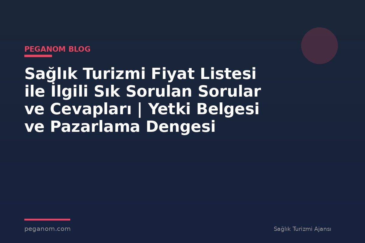 Sağlık Turizmi Fiyat Listesi ile İlgili Sık Sorulan Sorular ve Cevapları | Yetki Belgesi ve Pazarlama Dengesi