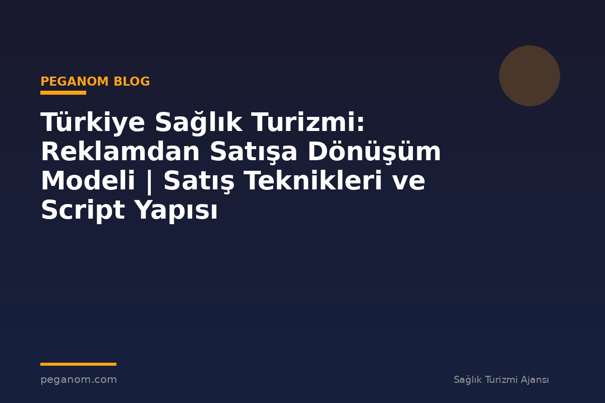 Türkiye Sağlık Turizmi: Reklamdan Satışa Dönüşüm Modeli | Satış Teknikleri ve Script Yapısı