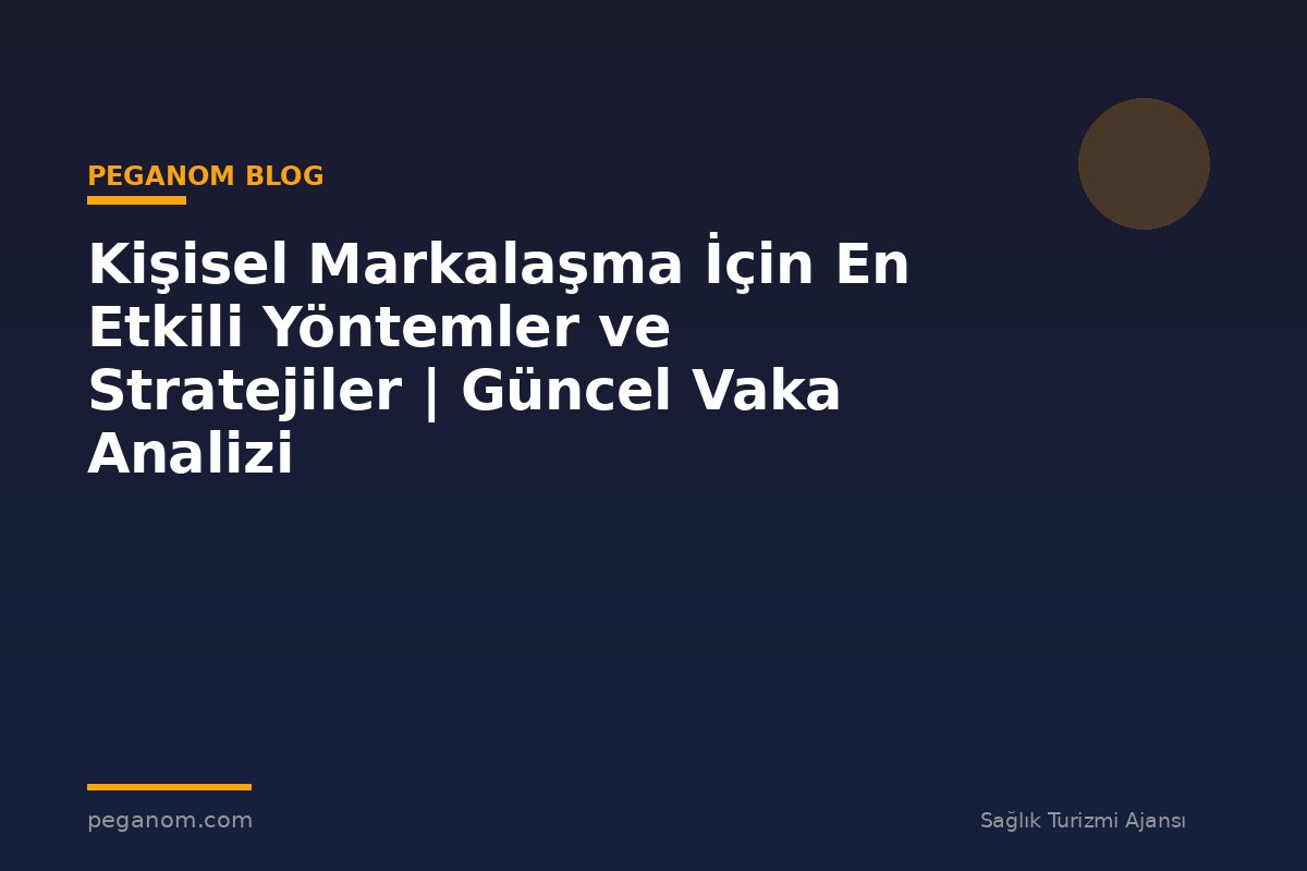 Kişisel Markalaşma İçin En Etkili Yöntemler ve Stratejiler | Güncel Vaka Analizi