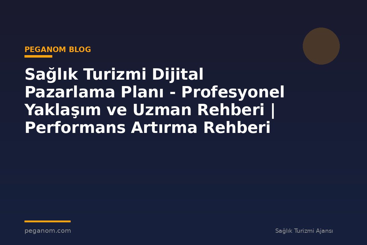 Sağlık Turizmi Dijital Pazarlama Planı - Profesyonel Yaklaşım ve Uzman Rehberi | Performans Artırma Rehberi