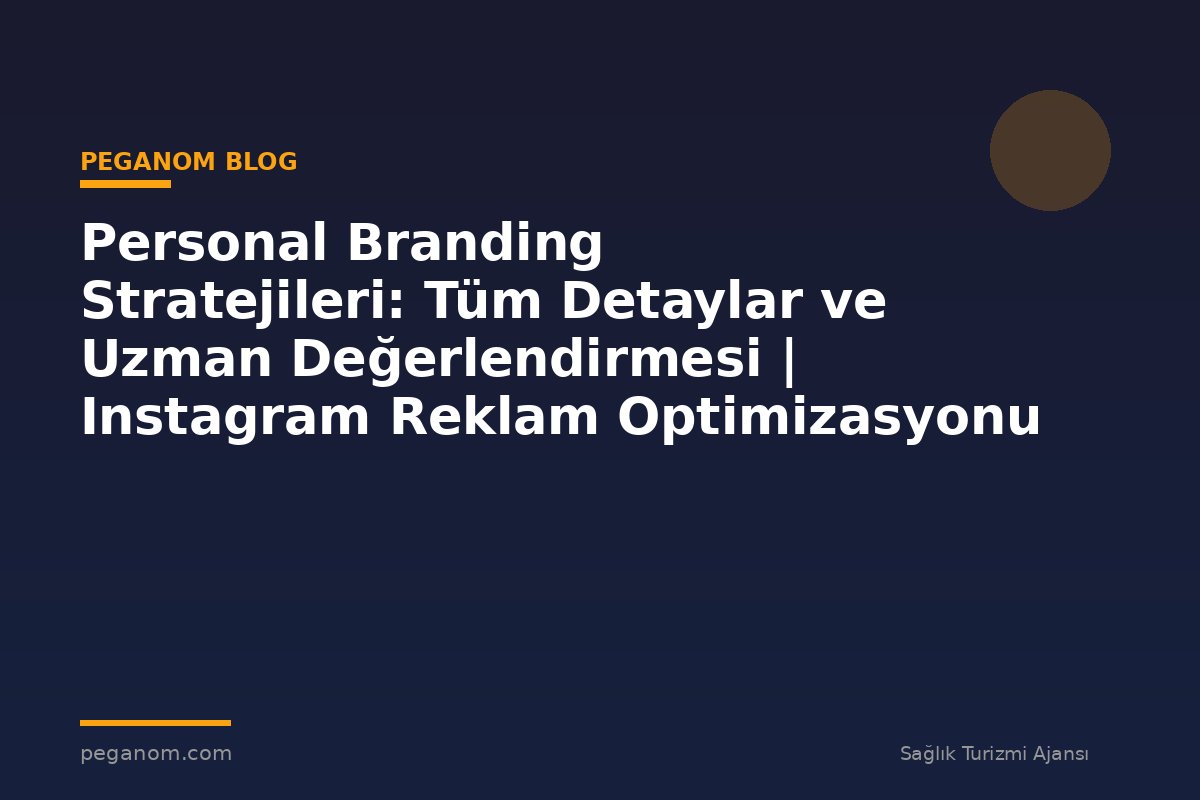 Personal Branding Stratejileri: Tüm Detaylar ve Uzman Değerlendirmesi | Instagram Reklam Optimizasyonu