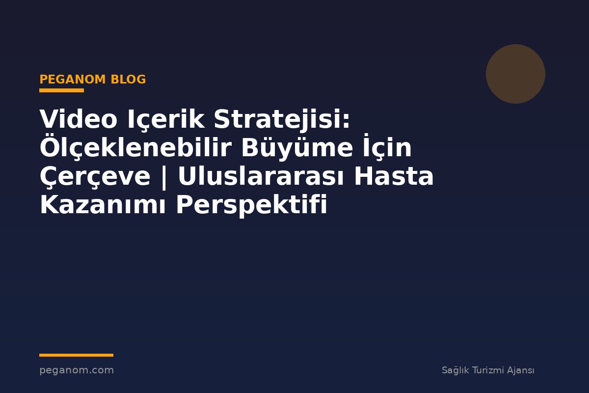 Video Içerik Stratejisi: Ölçeklenebilir Büyüme İçin Çerçeve | Uluslararası Hasta Kazanımı Perspektifi