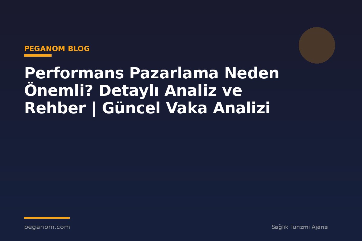 Performans Pazarlama Neden Önemli? Detaylı Analiz ve Rehber | Güncel Vaka Analizi