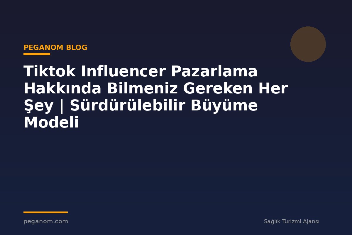Tiktok Influencer Pazarlama Hakkında Bilmeniz Gereken Her Şey | Sürdürülebilir Büyüme Modeli