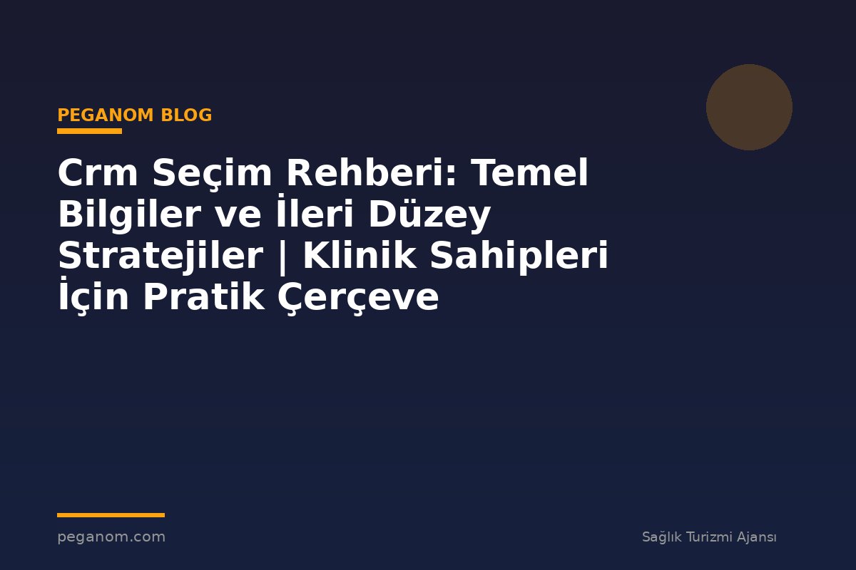 Crm Seçim Rehberi: Temel Bilgiler ve İleri Düzey Stratejiler | Klinik Sahipleri İçin Pratik Çerçeve