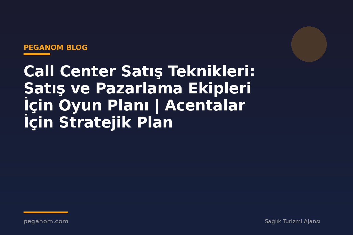 Call Center Satış Teknikleri: Satış ve Pazarlama Ekipleri İçin Oyun Planı | Acentalar İçin Stratejik Plan