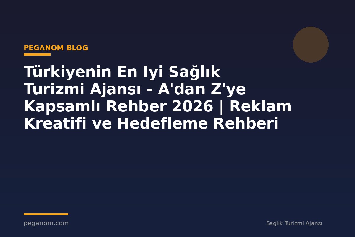 Türkiyenin En Iyi Sağlık Turizmi Ajansı - A'dan Z'ye Kapsamlı Rehber 2026 | Reklam Kreatifi ve Hedefleme Rehberi