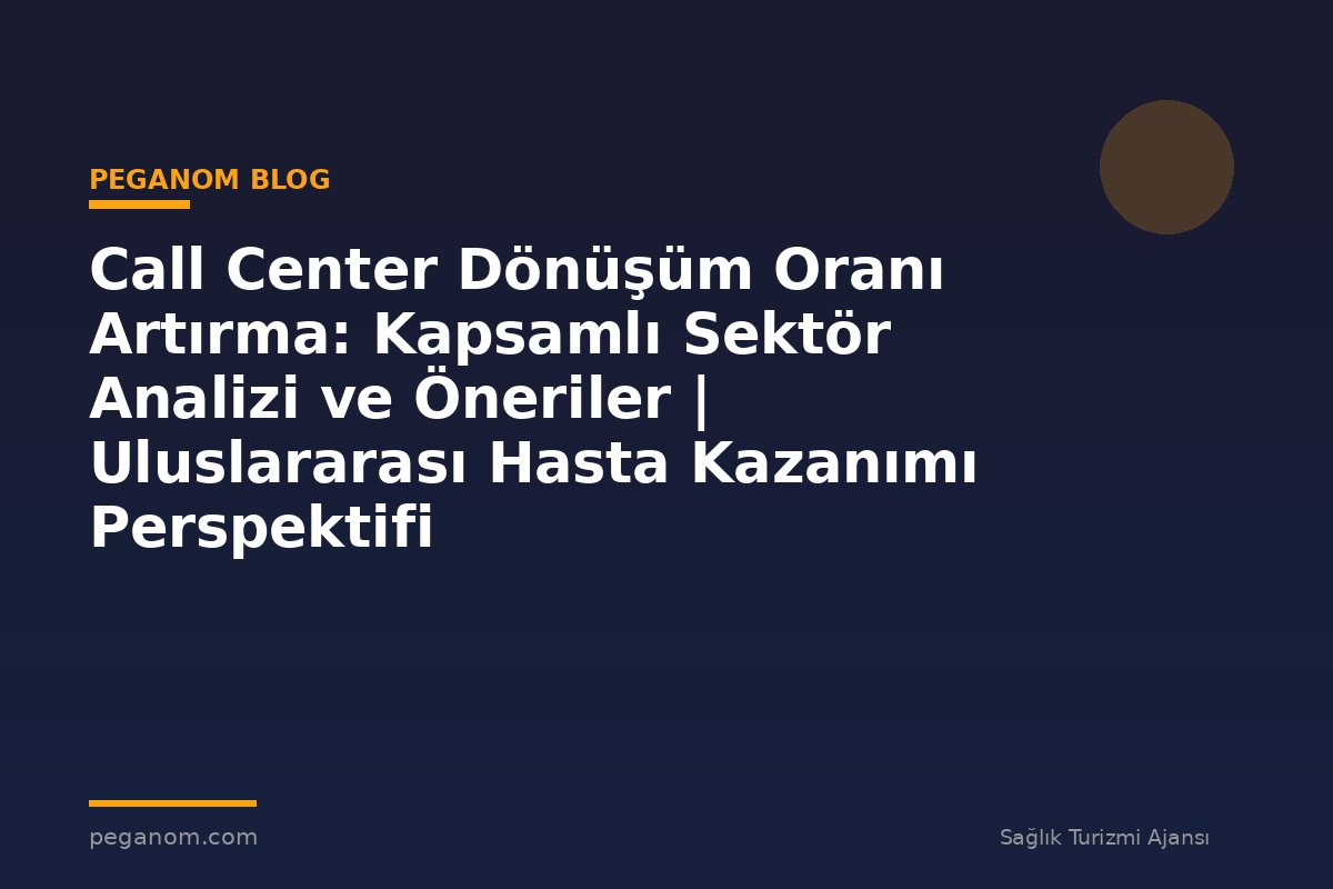 Call Center Dönüşüm Oranı Artırma: Kapsamlı Sektör Analizi ve Öneriler | Uluslararası Hasta Kazanımı Perspektifi
