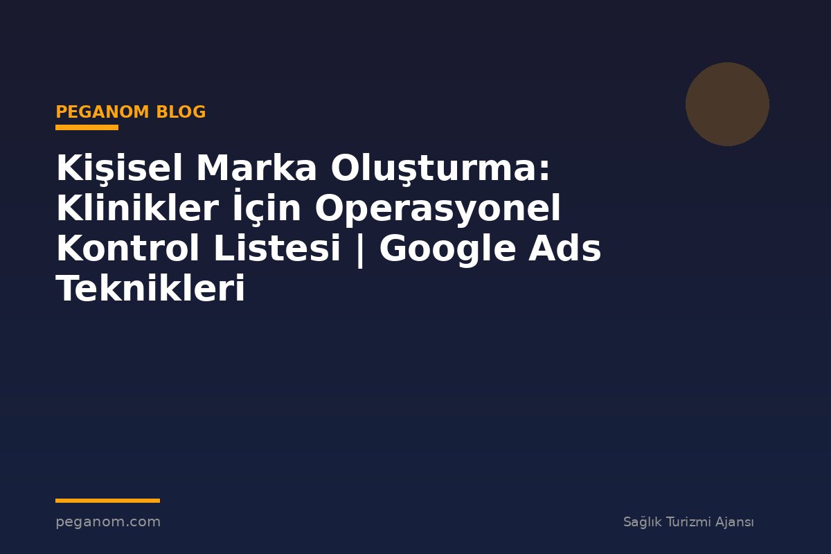 Kişisel Marka Oluşturma: Klinikler İçin Operasyonel Kontrol Listesi | Google Ads Teknikleri