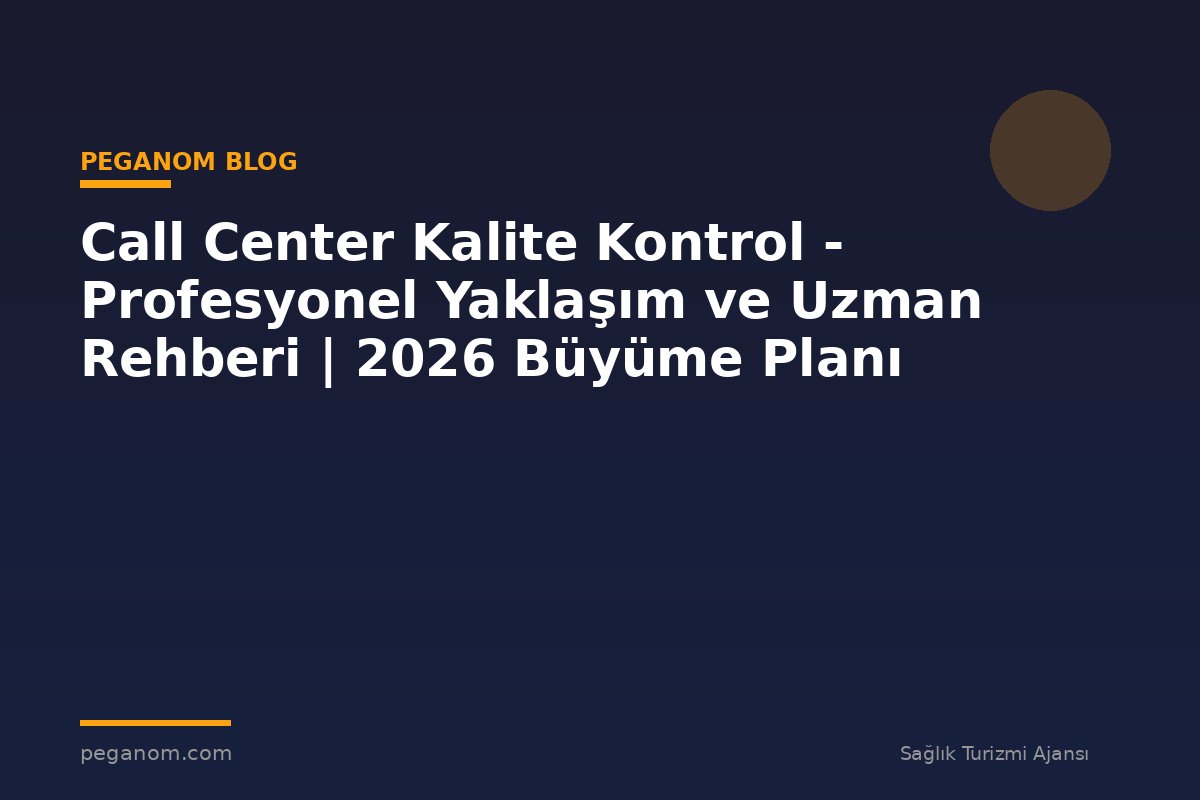 Call Center Kalite Kontrol - Profesyonel Yaklaşım ve Uzman Rehberi | 2026 Büyüme Planı