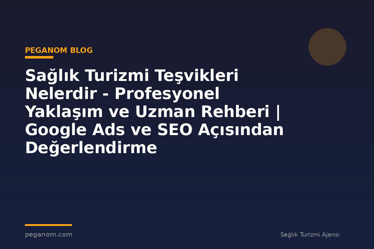 Sağlık Turizmi Teşvikleri Nelerdir - Profesyonel Yaklaşım ve Uzman Rehberi | Google Ads ve SEO Açısından Değerlendirme