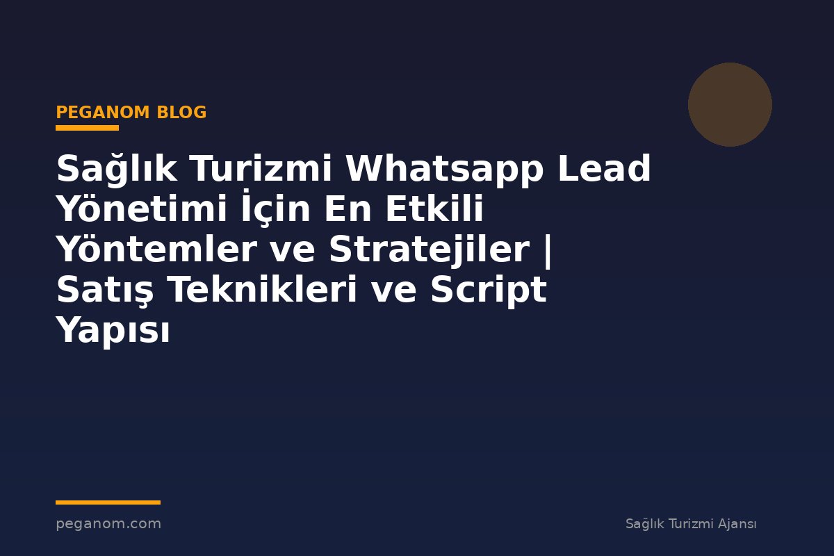 Sağlık Turizmi Whatsapp Lead Yönetimi İçin En Etkili Yöntemler ve Stratejiler | Satış Teknikleri ve Script Yapısı