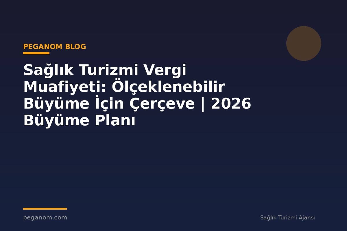 Sağlık Turizmi Vergi Muafiyeti: Ölçeklenebilir Büyüme İçin Çerçeve | 2026 Büyüme Planı