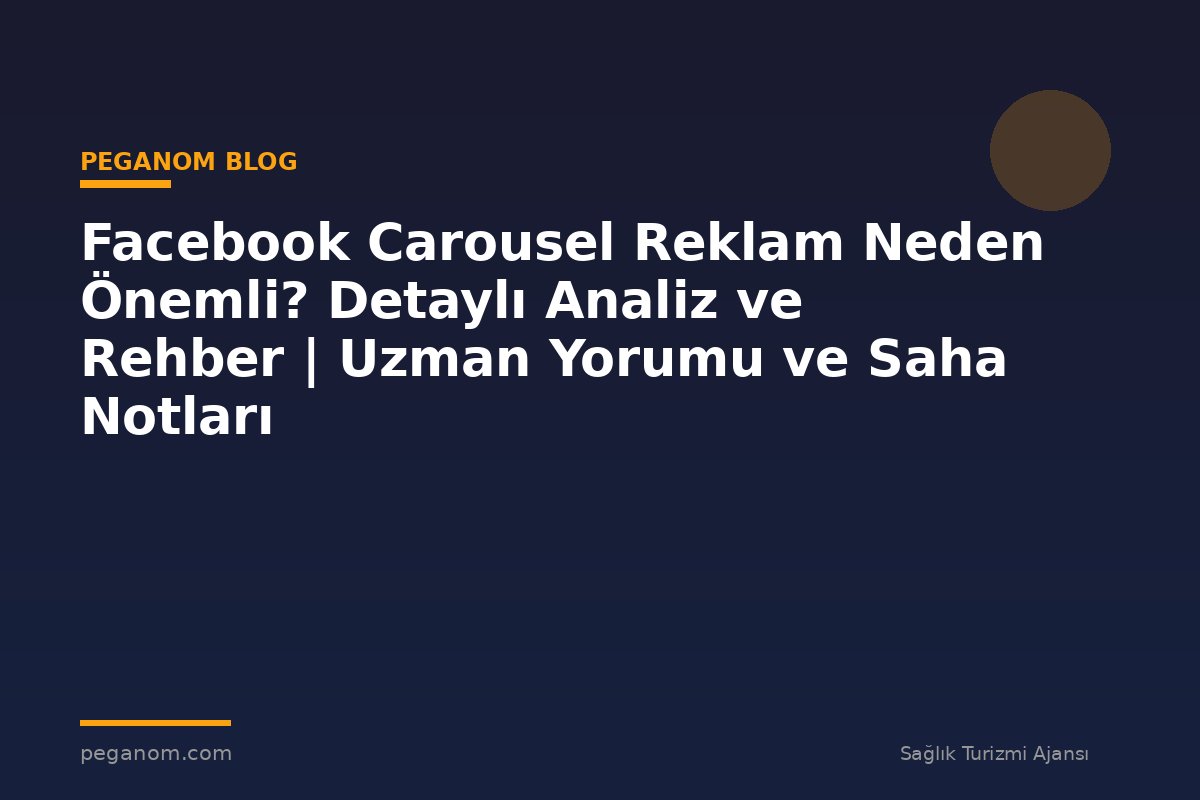 Facebook Carousel Reklam Neden Önemli? Detaylı Analiz ve Rehber | Uzman Yorumu ve Saha Notları