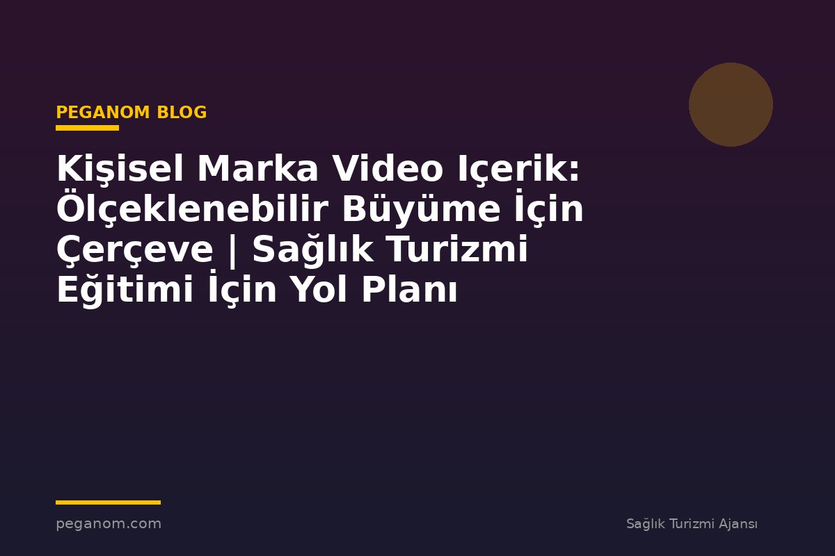 Kişisel Marka Video Içerik: Ölçeklenebilir Büyüme İçin Çerçeve | Sağlık Turizmi Eğitimi İçin Yol Planı
