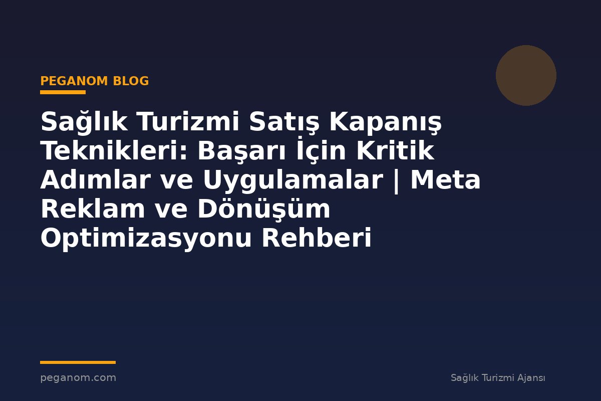 Sağlık Turizmi Satış Kapanış Teknikleri: Başarı İçin Kritik Adımlar ve Uygulamalar | Meta Reklam ve Dönüşüm Optimizasyonu Rehberi