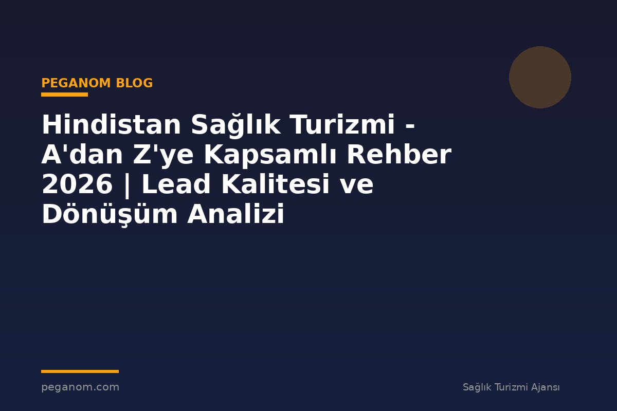 Hindistan Sağlık Turizmi - A'dan Z'ye Kapsamlı Rehber 2026 | Lead Kalitesi ve Dönüşüm Analizi