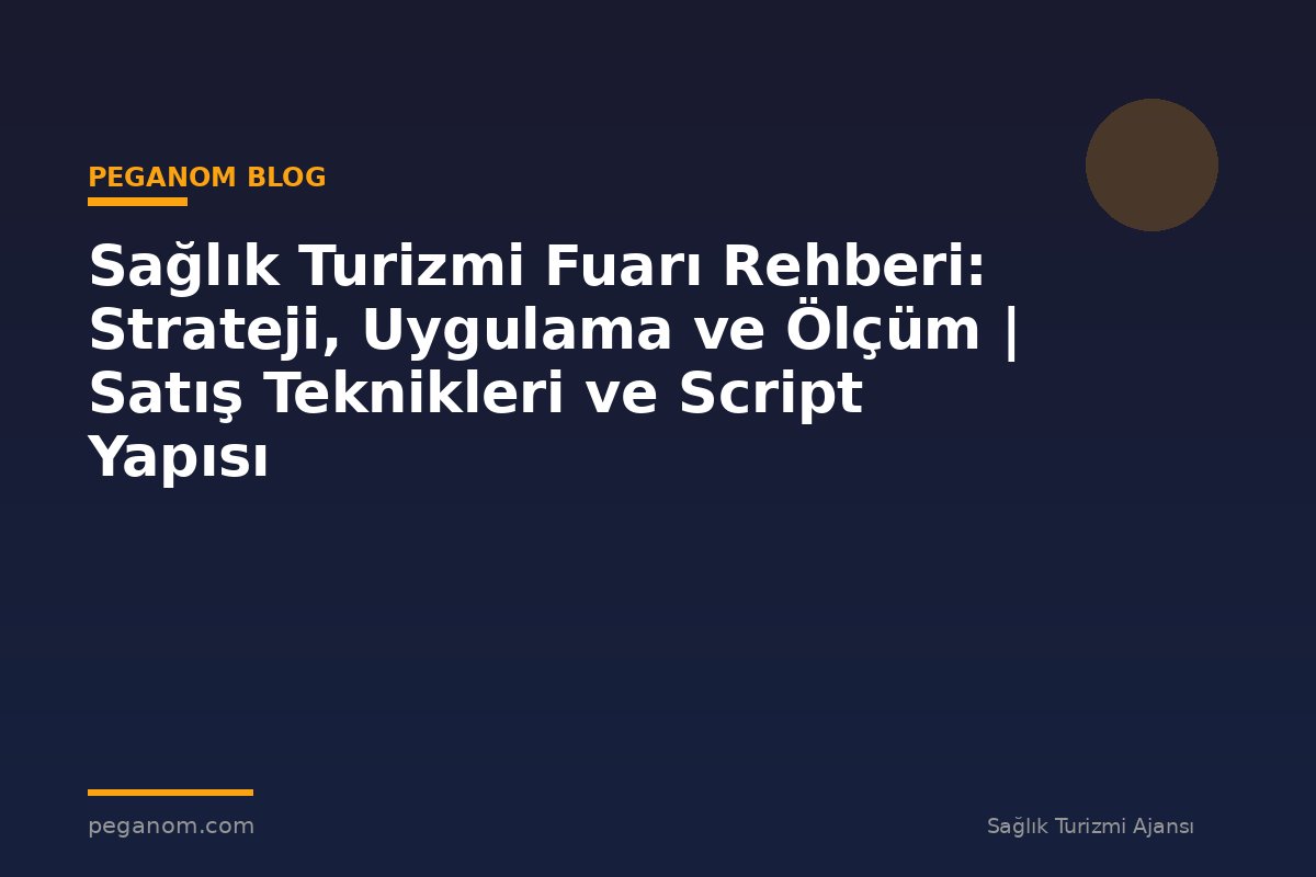 Sağlık Turizmi Fuarı Rehberi: Strateji, Uygulama ve Ölçüm | Satış Teknikleri ve Script Yapısı