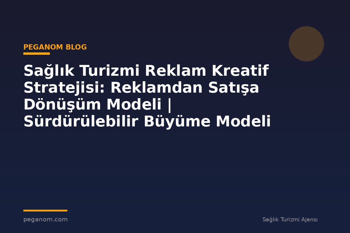 Sağlık Turizmi Reklam Kreatif Stratejisi: Reklamdan Satışa Dönüşüm Modeli | Sürdürülebilir Büyüme Modeli