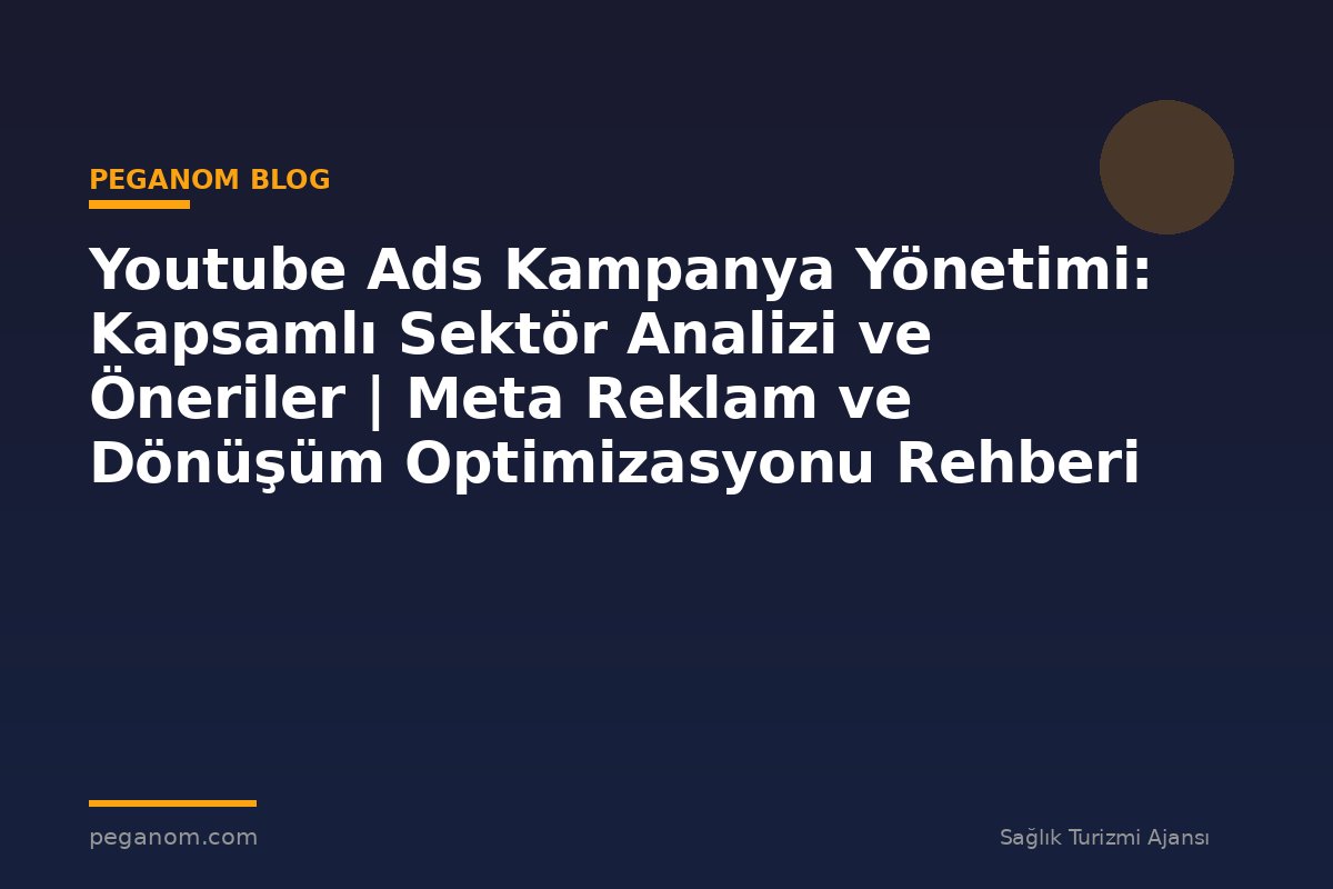 Youtube Ads Kampanya Yönetimi: Kapsamlı Sektör Analizi ve Öneriler | Meta Reklam ve Dönüşüm Optimizasyonu Rehberi