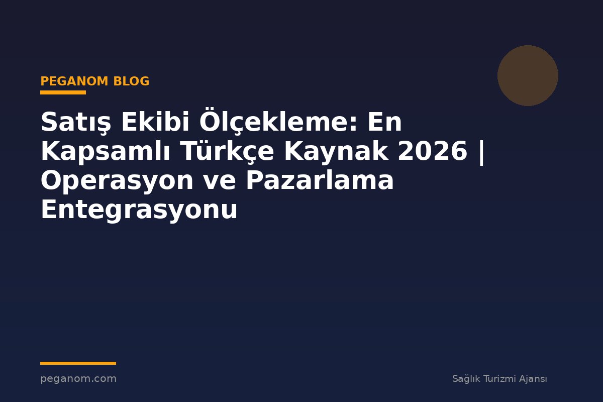Satış Ekibi Ölçekleme: En Kapsamlı Türkçe Kaynak 2026 | Operasyon ve Pazarlama Entegrasyonu