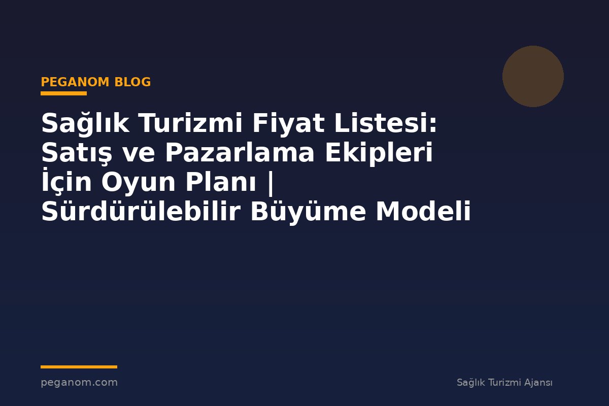 Sağlık Turizmi Fiyat Listesi: Satış ve Pazarlama Ekipleri İçin Oyun Planı | Sürdürülebilir Büyüme Modeli