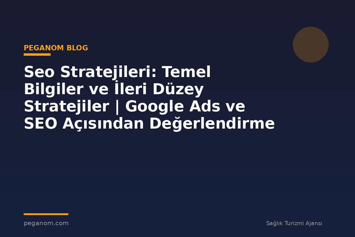 Seo Stratejileri: Temel Bilgiler ve İleri Düzey Stratejiler | Google Ads ve SEO Açısından Değerlendirme