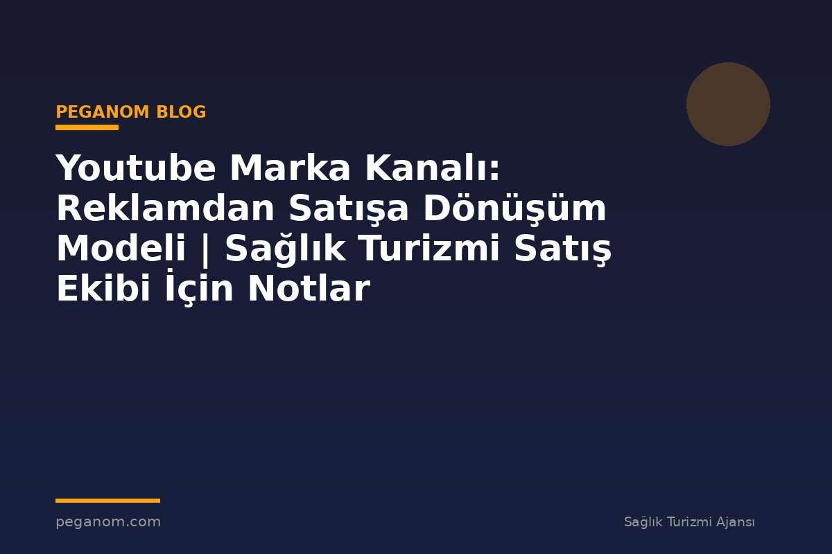 Youtube Marka Kanalı: Reklamdan Satışa Dönüşüm Modeli | Sağlık Turizmi Satış Ekibi İçin Notlar